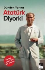 Dünden Yarına Atatürk Diyor ki - Mustafa Kemal Atatürk